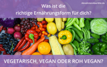 Vegetarisch, vegan oder Roh Vegan - was ist die richtige Ernährungsform für dich?